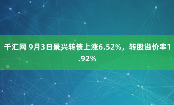千汇网 9月3日景兴转债上涨6.52%，转股溢价率1.92%
