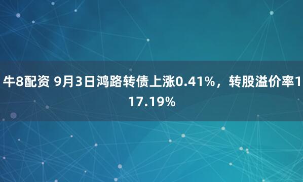 牛8配资 9月3日鸿路转债上涨0.41%，转股溢价率117.19%