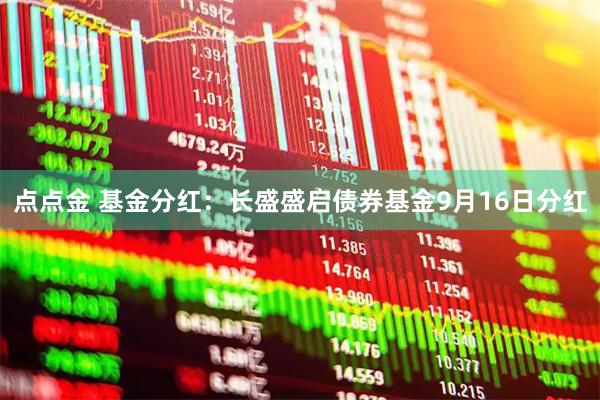 点点金 基金分红：长盛盛启债券基金9月16日分红