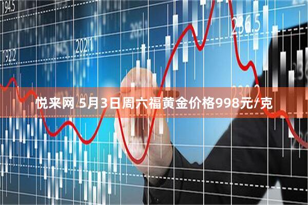 悦来网 5月3日周六福黄金价格998元/克