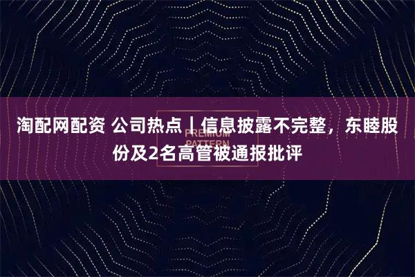 淘配网配资 公司热点｜信息披露不完整，东睦股份及2名高管被通报批评