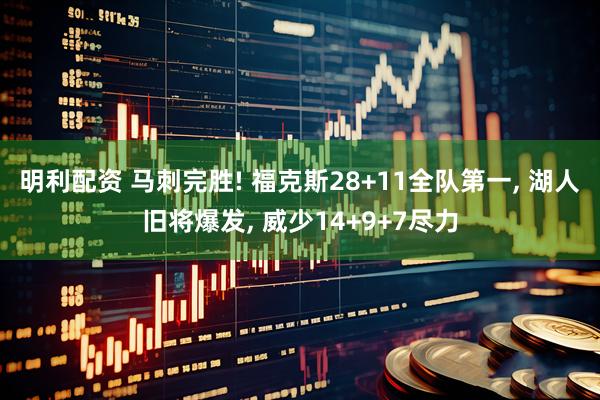 明利配资 马刺完胜! 福克斯28+11全队第一, 湖人旧将爆发, 威少14+9+7尽力