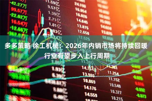 多多策略 徐工机械：2026年内销市场将持续回暖 行业有望步入上行周期