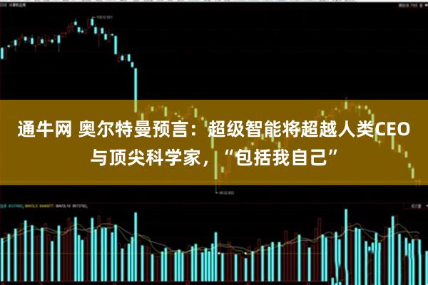 通牛网 奥尔特曼预言：超级智能将超越人类CEO与顶尖科学家，“包括我自己”