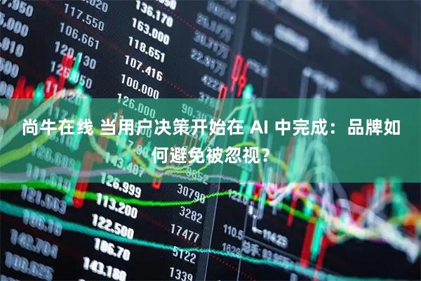 尚牛在线 当用户决策开始在 AI 中完成：品牌如何避免被忽视？