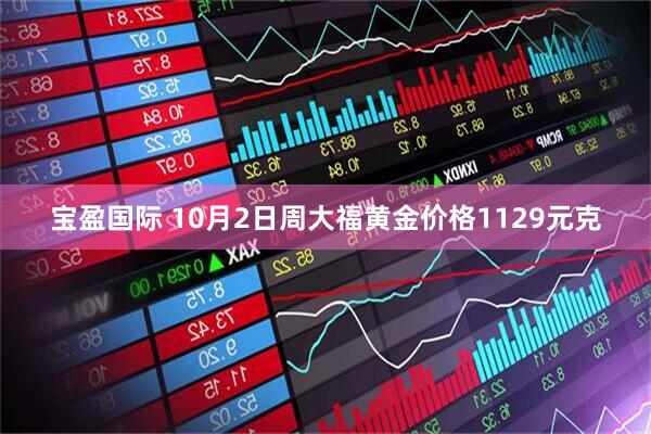 宝盈国际 10月2日周大福黄金价格1129元克
