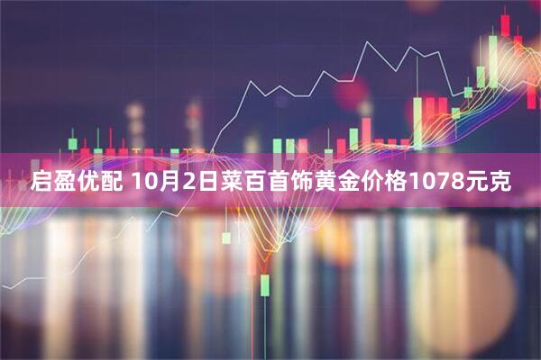 启盈优配 10月2日菜百首饰黄金价格1078元克