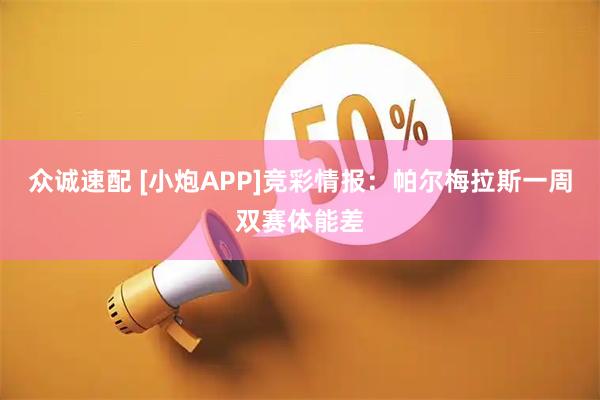 众诚速配 [小炮APP]竞彩情报：帕尔梅拉斯一周双赛体能差