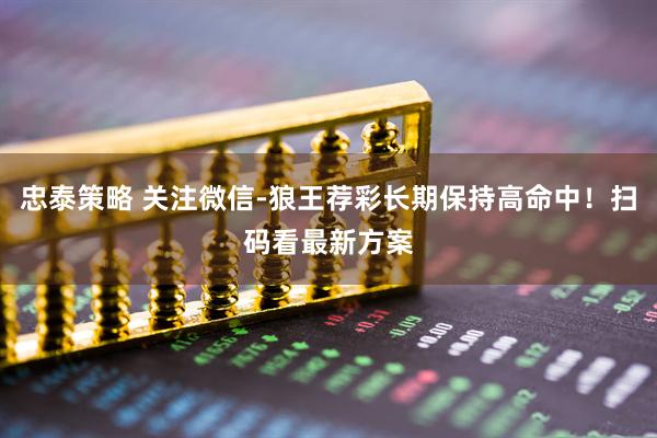 忠泰策略 关注微信-狼王荐彩长期保持高命中！扫码看最新方案