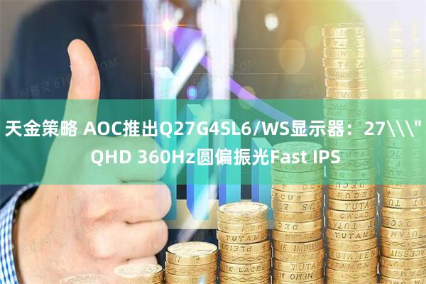 天金策略 AOC推出Q27G4SL6/WS显示器：27\